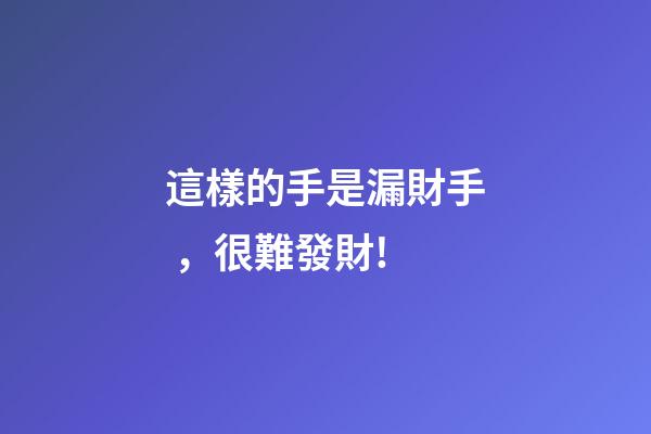 這樣的手是漏財手，很難發財!